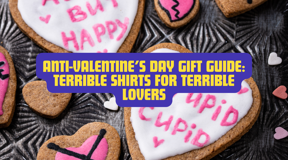ANTI-VALENTINE’S DAY GIFT GUIDE: TERRIBLE SHIRTS FOR TERRIBLE LOVERS