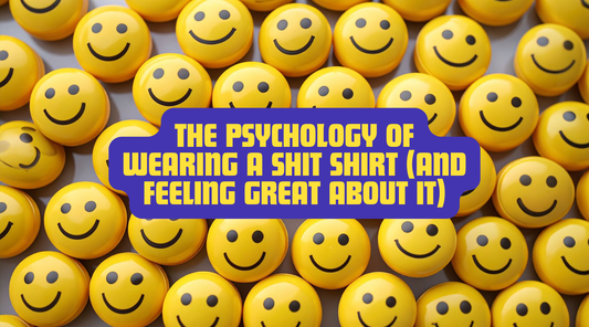 THE PSYCHOLOGY OF WEARING A SHIT SHIRT (AND FEELING GREAT ABOUT IT)